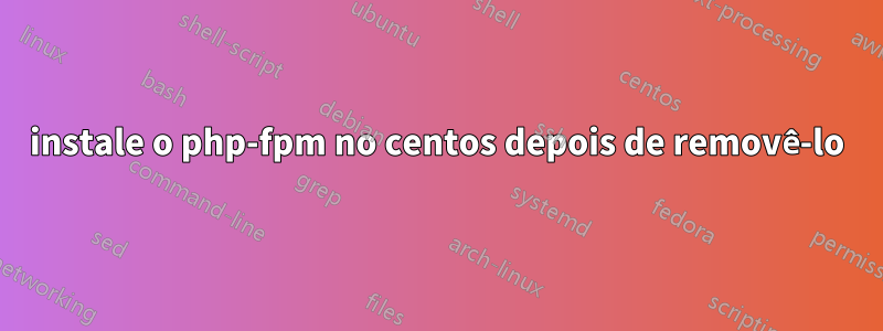 instale o php-fpm no centos depois de removê-lo