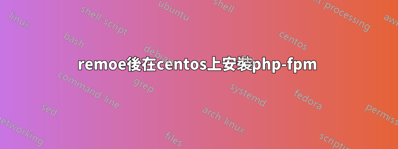 remoe後在centos上安裝php-fpm