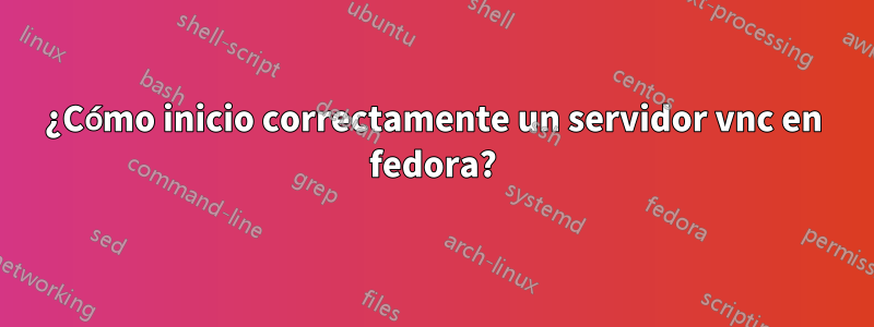 ¿Cómo inicio correctamente un servidor vnc en fedora?