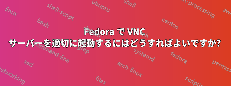 Fedora で VNC サーバーを適切に起動するにはどうすればよいですか?