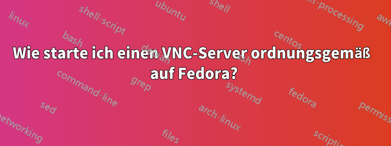 Wie starte ich einen VNC-Server ordnungsgemäß auf Fedora?