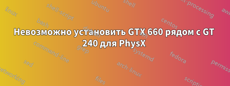 Невозможно установить GTX 660 рядом с GT 240 для PhysX