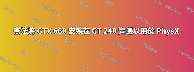 無法將 GTX 660 安裝在 GT 240 旁邊以用於 PhysX