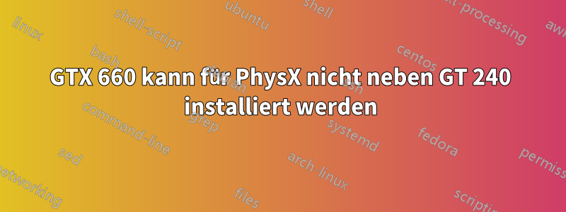 GTX 660 kann für PhysX nicht neben GT 240 installiert werden