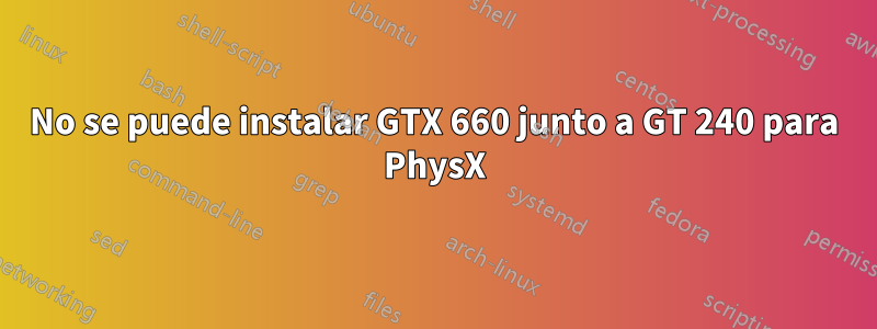 No se puede instalar GTX 660 junto a GT 240 para PhysX