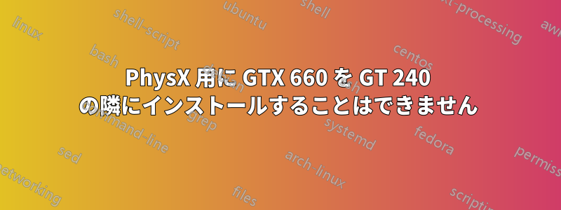 PhysX 用に GTX 660 を GT 240 の隣にインストールすることはできません