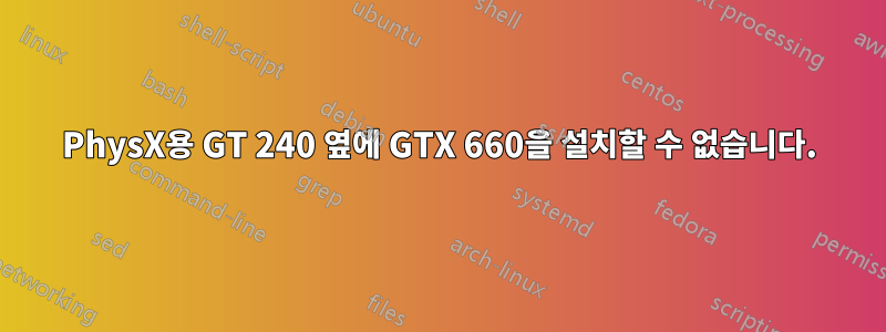 PhysX용 GT 240 옆에 GTX 660을 설치할 수 없습니다.