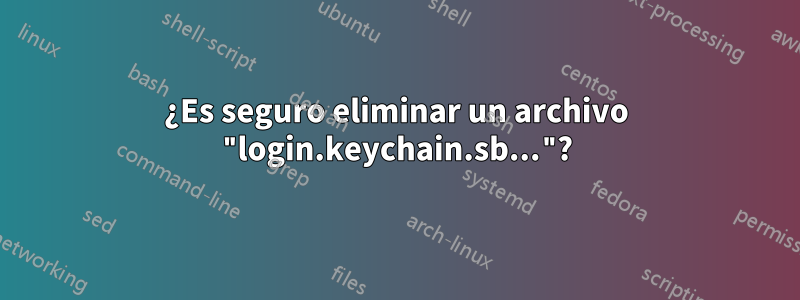 ¿Es seguro eliminar un archivo "login.keychain.sb..."?