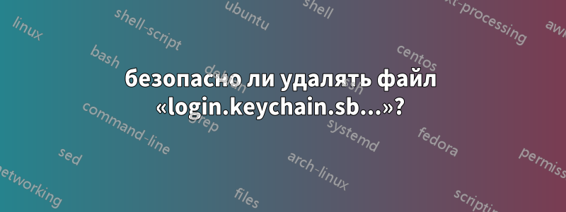 безопасно ли удалять файл «login.keychain.sb...»?