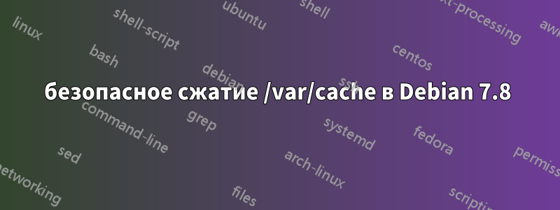 безопасное сжатие /var/cache в Debian 7.8