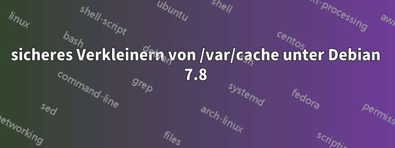 sicheres Verkleinern von /var/cache unter Debian 7.8