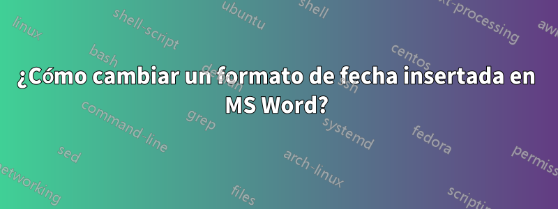 ¿Cómo cambiar un formato de fecha insertada en MS Word?