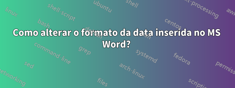 Como alterar o formato da data inserida no MS Word?