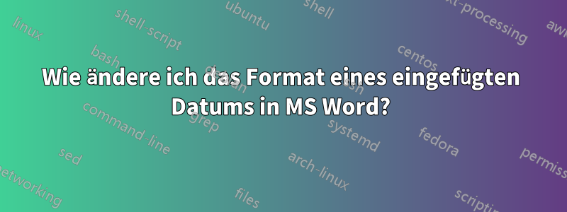 Wie ändere ich das Format eines eingefügten Datums in MS Word?