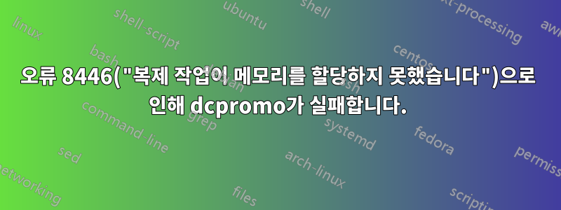 오류 8446("복제 작업이 메모리를 할당하지 못했습니다")으로 인해 dcpromo가 실패합니다.