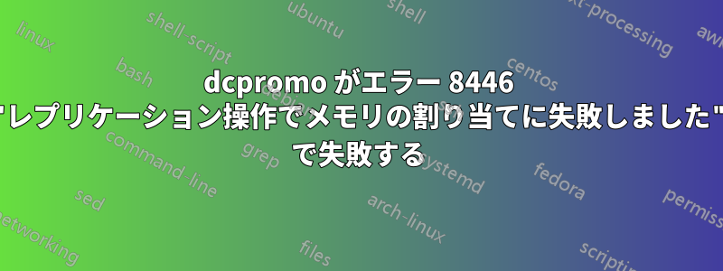 dcpromo がエラー 8446 ("レプリケーション操作でメモリの割り当てに失敗しました") で失敗する