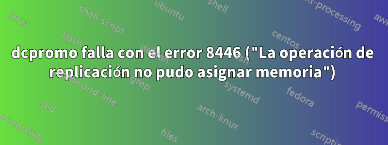 dcpromo falla con el error 8446 ("La operación de replicación no pudo asignar memoria")