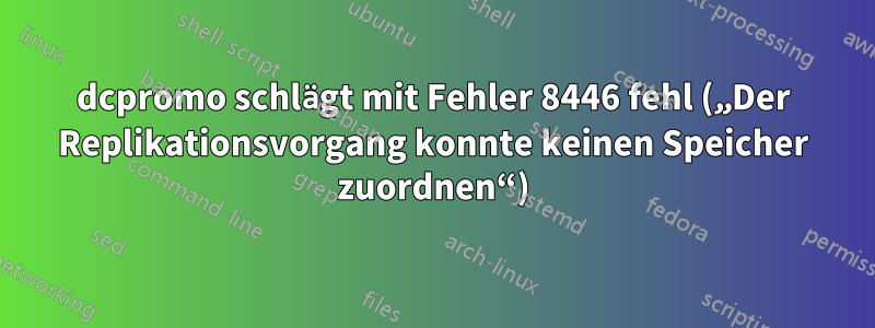 dcpromo schlägt mit Fehler 8446 fehl („Der Replikationsvorgang konnte keinen Speicher zuordnen“)