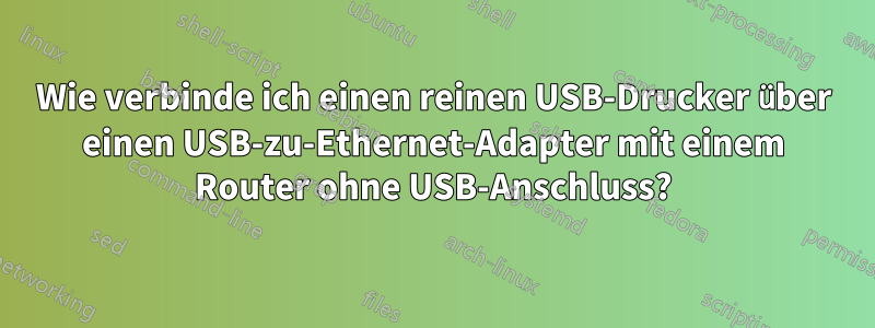 Wie verbinde ich einen reinen USB-Drucker über einen USB-zu-Ethernet-Adapter mit einem Router ohne USB-Anschluss?