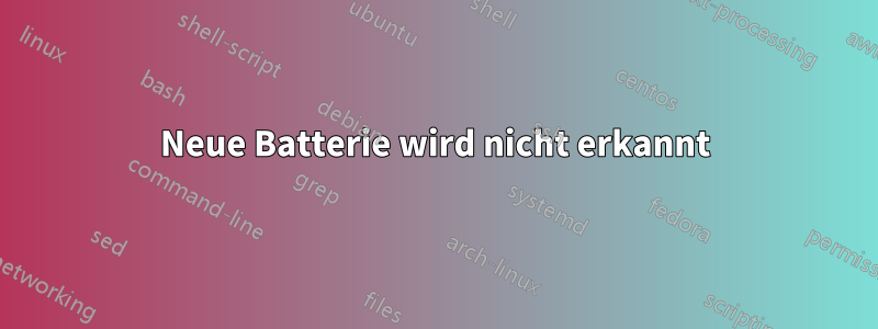 Neue Batterie wird nicht erkannt