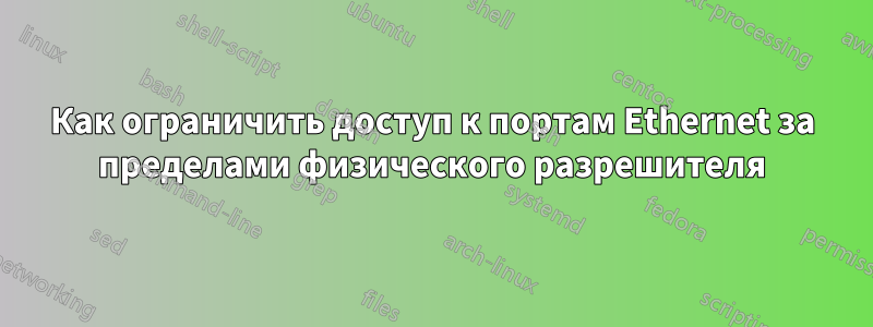 Как ограничить доступ к портам Ethernet за пределами физического разрешителя