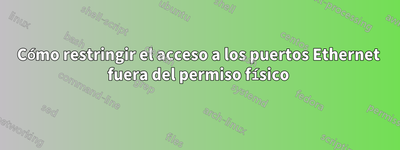 Cómo restringir el acceso a los puertos Ethernet fuera del permiso físico