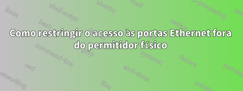 Como restringir o acesso às portas Ethernet fora do permitidor físico