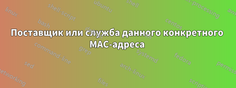 Поставщик или служба данного конкретного MAC-адреса