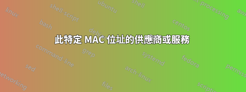 此特定 MAC 位址的供應商或服務