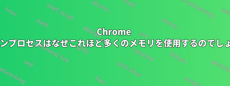 Chrome のメインプロセスはなぜこれほど多くのメモリを使用するのでしょうか?