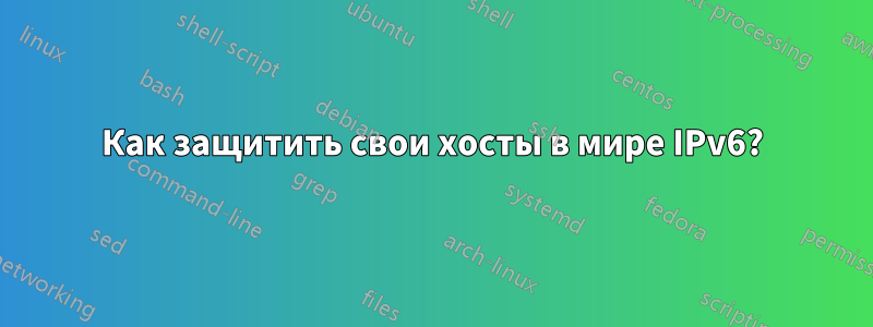 Как защитить свои хосты в мире IPv6?