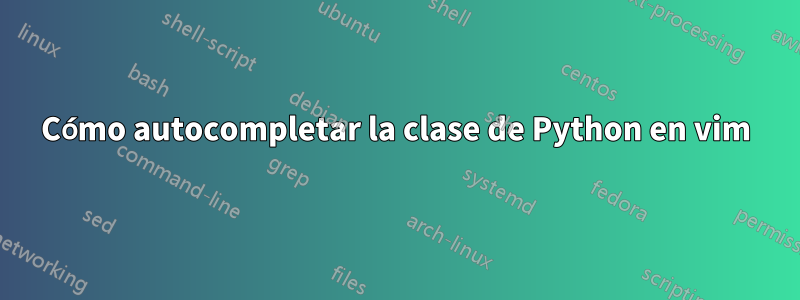 Cómo autocompletar la clase de Python en vim