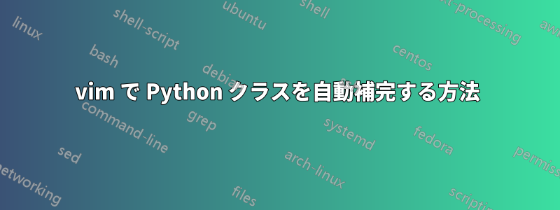 vim で Python クラスを自動補完する方法