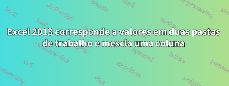 Excel 2013 corresponde a valores em duas pastas de trabalho e mescla uma coluna