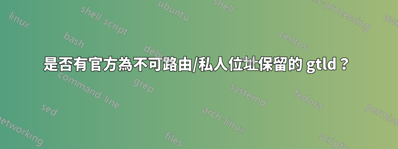 是否有官方為不可路由/私人位址保留的 gtld？