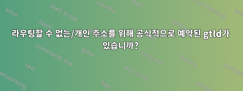 라우팅할 수 없는/개인 주소를 위해 공식적으로 예약된 gtld가 있습니까?