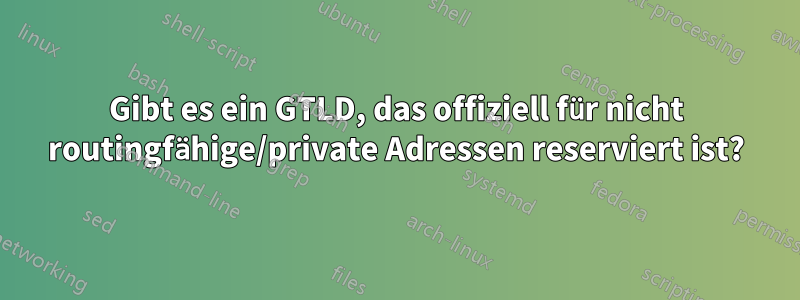 Gibt es ein GTLD, das offiziell für nicht routingfähige/private Adressen reserviert ist?