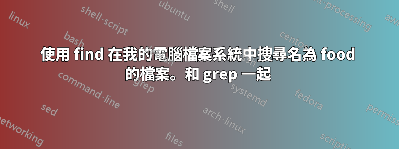 使用 find 在我的電腦檔案系統中搜尋名為 food 的檔案。和 grep 一起