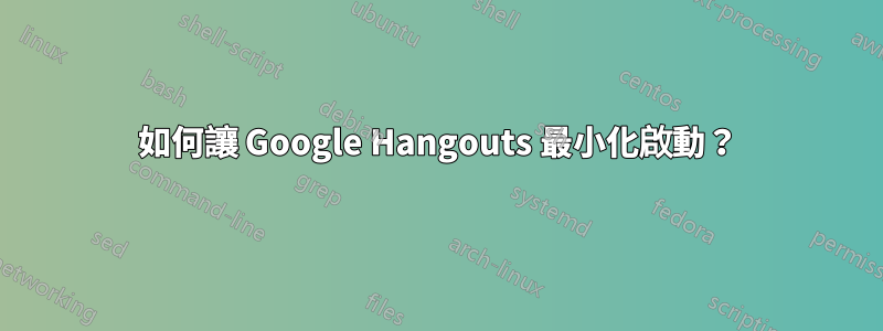 如何讓 Google Hangouts 最小化啟動？