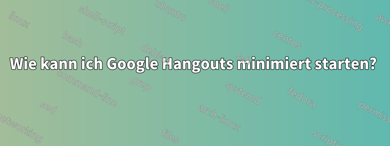 Wie kann ich Google Hangouts minimiert starten?