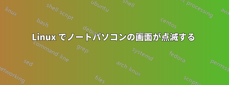 Linux でノートパソコンの画面が点滅する