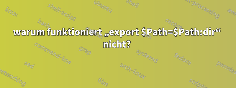 warum funktioniert „export $Path=$Path:dir“ nicht?