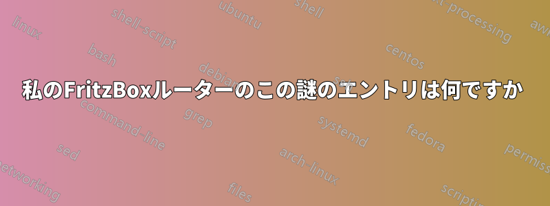 私のFritzBoxルーターのこの謎のエントリは何ですか