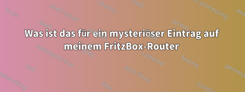 Was ist das für ein mysteriöser Eintrag auf meinem FritzBox-Router