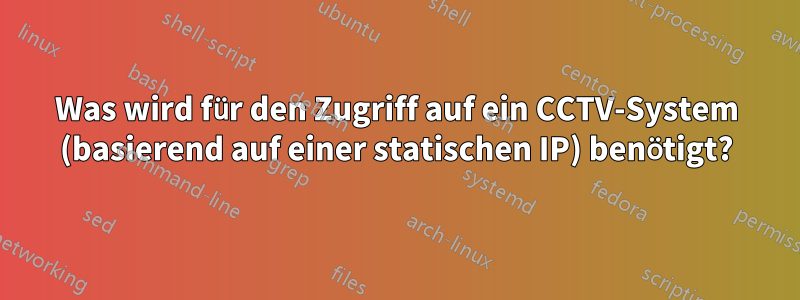 Was wird für den Zugriff auf ein CCTV-System (basierend auf einer statischen IP) benötigt?