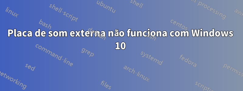 Placa de som externa não funciona com Windows 10