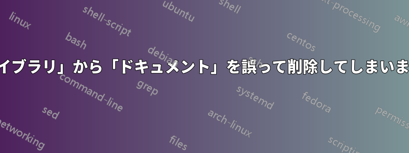 「ライブラリ」から「ドキュメント」を誤って削除してしまいました