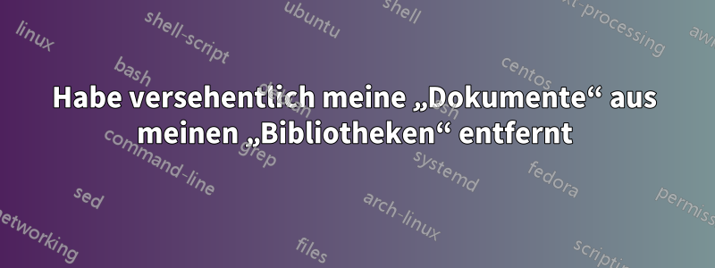 Habe versehentlich meine „Dokumente“ aus meinen „Bibliotheken“ entfernt