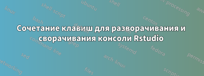 Сочетание клавиш для разворачивания и сворачивания консоли Rstudio