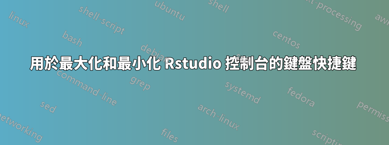 用於最大化和最小化 Rstudio 控制台的鍵盤快捷鍵